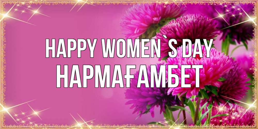 Greetings card с именем, НАРМАҒАМБЕТ happy women`s day садовые цветы на 8 марта Greetings with text for free download 